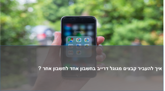 איך להעביר קבצים מגוגל דרייב לחשבון אחר