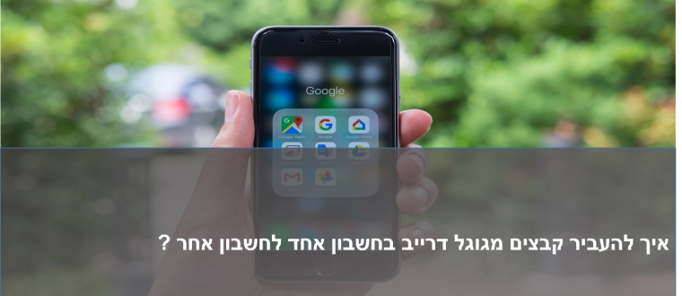 איך להעביר קבצים מגוגל דרייב לחשבון אחר ?