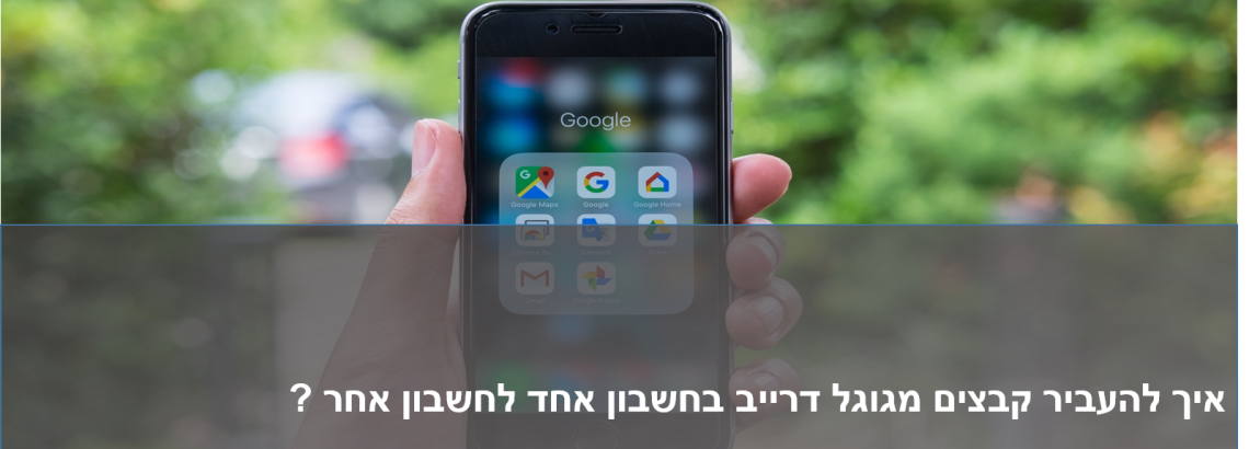 איך להעביר קבצים מגוגל דרייב לחשבון אחר ?